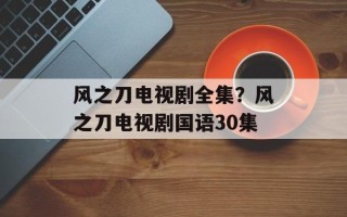风之刀电视剧全集？风之刀电视剧国语30集