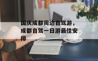 国庆成都周边自驾游，成都自驾一日游最佳安排