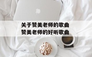 关于赞美老师的歌曲 赞美老师的好听歌曲