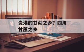 贵港的甘蔗之乡？四川甘蔗之乡