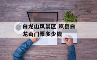白龙山风景区 岚县白龙山门票多少钱