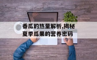香瓜的热量解析,揭秘夏季瓜果的营养密码