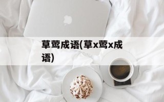 草莺成语(草x莺x成语)