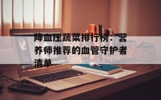 降血压蔬菜排行榜：营养师推荐的血管守护者清单