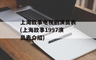 上海故事电视剧演员表(上海故事1997演员表介绍)