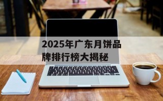 2025年广东月饼品牌排行榜大揭秘