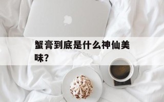 蟹膏到底是什么神仙美味？