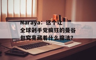 Naraya：这个让全球剁手党疯狂的曼谷包究竟藏着什么魔法？