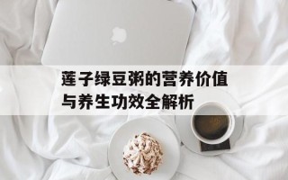 莲子绿豆粥的营养价值与养生功效全解析