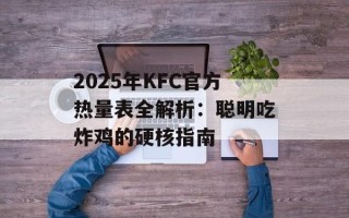 2025年KFC官方热量表全解析：聪明吃炸鸡的硬核指南