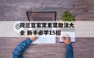 荷兰豆家常素菜做法大全 新手必学15招