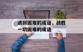 遇到困难的成语，战胜一切困难的成语