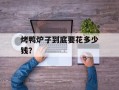 烤鸭炉子到底要花多少钱？