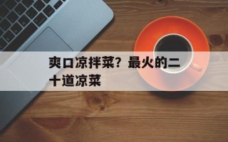 爽口凉拌菜？最火的二十道凉菜