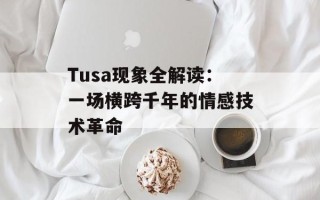 Tusa现象全解读：一场横跨千年的情感技术革命