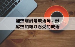 酷热难耐是成语吗，形容热的难以忍受的成语