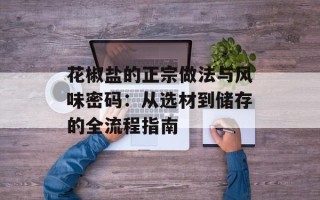 花椒盐的正宗做法与风味密码：从选材到储存的全流程指南