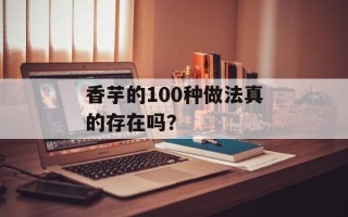香芋的100种做法真的存在吗？