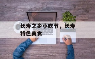 长寿之乡小吃节，长寿特色美食