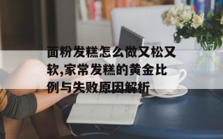 面粉发糕怎么做又松又软,家常发糕的黄金比例与失败原因解析