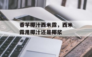 香芋椰汁西米露，西米露用椰汁还是椰浆