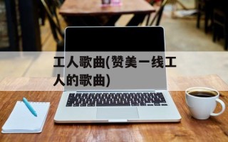 工人歌曲(赞美一线工人的歌曲)