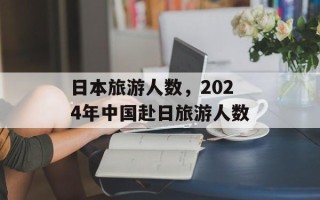 日本旅游人数，2024年中国赴日旅游人数