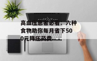 高血压患者必看：六种食物助你每月省下500元降压药费