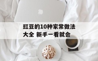 豇豆的10种家常做法大全 新手一看就会