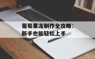 葡萄果冻制作全攻略：新手也能轻松上手