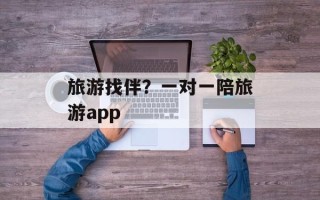 旅游找伴？一对一陪旅游app