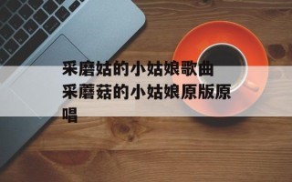 采磨姑的小姑娘歌曲 采蘑菇的小姑娘原版原唱