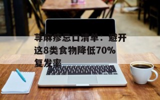 荨麻疹忌口清单：避开这8类食物降低70%复发率