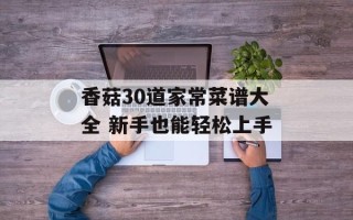 香菇30道家常菜谱大全 新手也能轻松上手