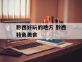 黔西好玩的地方 黔西特色美食