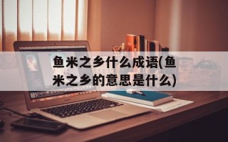 鱼米之乡什么成语(鱼米之乡的意思是什么)