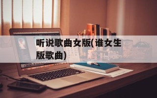 听说歌曲女版(谁女生版歌曲)