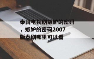 泰国电视剧嫉妒的密码，嫉妒的密码2007版泰剧哪里可以看