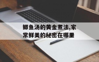 鲫鱼汤的黄金煮法,家常鲜美的秘密在哪里