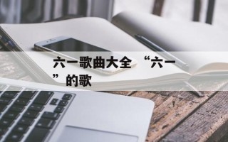 六一歌曲大全 “六一”的歌