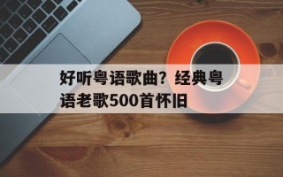好听粤语歌曲？经典粤语老歌500首怀旧