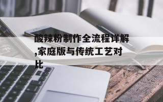 酸辣粉制作全流程详解,家庭版与传统工艺对比