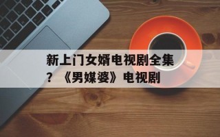 新上门女婿电视剧全集？《男媒婆》电视剧