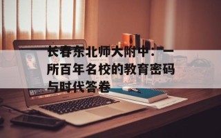 长春东北师大附中：一所百年名校的教育密码与时代答卷