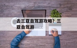 去三亚自驾游攻略？三亚自驾游