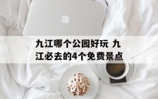 九江哪个公园好玩 九江必去的4个免费景点
