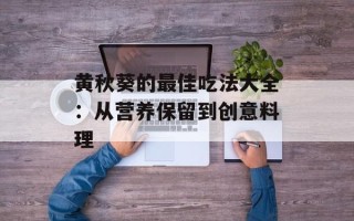 黄秋葵的最佳吃法大全：从营养保留到创意料理
