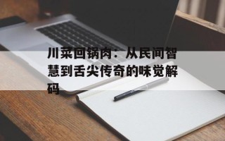 川菜回锅肉：从民间智慧到舌尖传奇的味觉解码