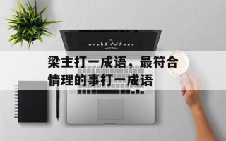 梁主打一成语，最符合情理的事打一成语