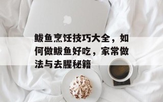 鲅鱼烹饪技巧大全，如何做鲅鱼好吃，家常做法与去腥秘籍